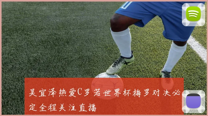 吴宜泽热爱C罗若世界杯梅罗对决必定全程关注直播