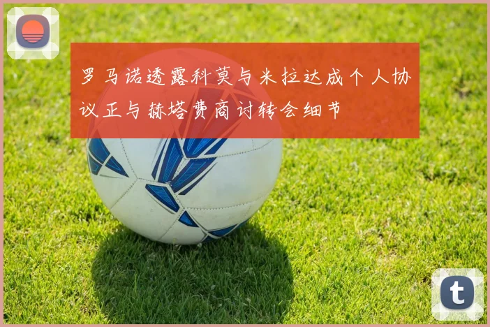 罗马诺透露科莫与米拉达成个人协议正与赫塔费商讨转会细节