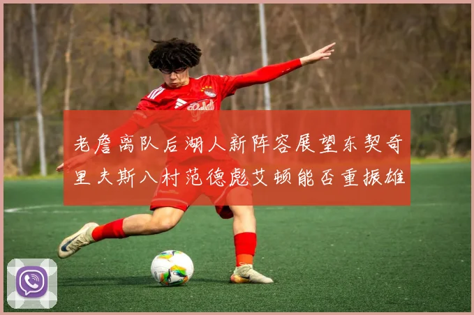 老詹离队后湖人新阵容展望东契奇里夫斯八村范德彪艾顿能否重振雄风